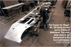  ?? ROBIN MORTON ?? the frames for ‘mogul’ no. 105 being marked out for drilling at Whitehead. the small white plate in the background is the front bufferbeam.