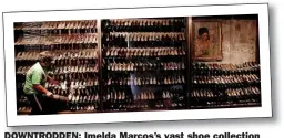  ?? ?? DOWNTRODDE­N: Imelda Marcos’s vast shoe collection