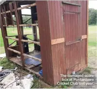  ??  ?? The damaged score box at Pontardawe Cricket Club last year.