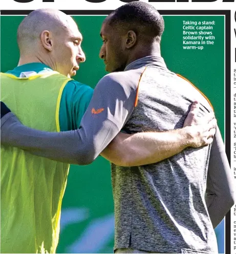  ??  ?? Taking a stand: Celtic captain Brown shows solidarity with Kamara in the warm-up