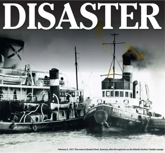  ??  ?? February 2, 1951: The scene at Queen’s Dock, Swansea, after the explosion on the Atlantic Duchess’ maiden voyage