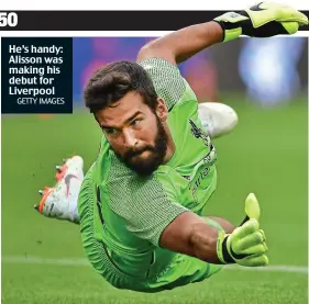  ?? IMAGES ?? He’s handy: Alisson was making his debut for Liverpool