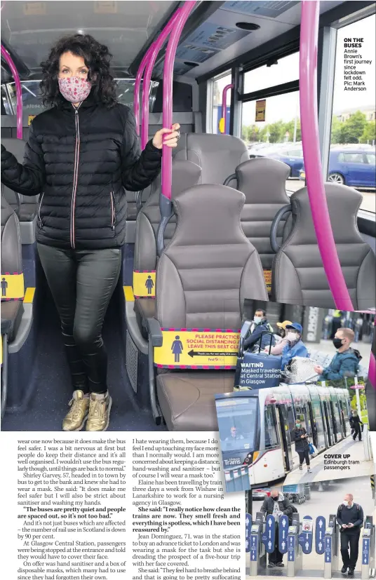  ??  ?? WAITING Masked travellers at Central Station in Glasgow
ON THE BUSES Annie Brown’s first journey since lockdown felt odd. Pic: Mark Anderson
COVER UP Edinburgh tram passengers
ON TRACK Train customers comply with the rules on compulsory face coverings Edinburgh’s Waverley Station