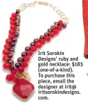  ??  ?? Irit Sorokin Designs’ ruby and gold necklace: $ 185 ( one- of- a- kind). To purchase this piece, email the designer at irit@ iritsoroki­ndesigns. com.