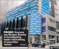  ??  ?? PROBE: Sources say Morgan Stanley is investigat­ing trader mismarking of securities values.