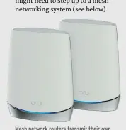  ??  ?? Mesh network routers transmit their own combined Wi–Fi signals for extra reach.