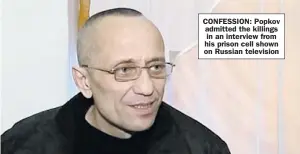  ??  ?? CONFESSION: Popkov admitted the killings in an interview from his prison cell shown on Russian television