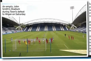  ??  ?? Astonishin­g lack of precision, pace and intensity: passes went astray, marking and tracking were poor and we deserved to lose.
An empty John Smith’s Stadium during Town’s defeat to Wigan on Saturday