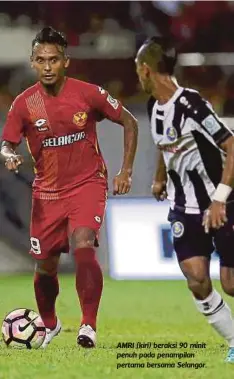  ?? FOTO: LUQMAN HAKIM ZUBIR ?? AMRI (kiri) beraksi 90 minit penuh pada penampilan pertama bersama Selangor.