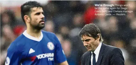  ??  ?? We’re through: Things won’t be the same again for Diego Costa (left) and Chelsea manager Antonio Conte. — Reuters