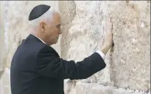  ?? Ronen Zvulun/Pool photo via AP ?? Vice President Mike Pence touches the Western Wall, Judaism’s holiest prayer site, Tuesday in Jerusalem’s Old City.