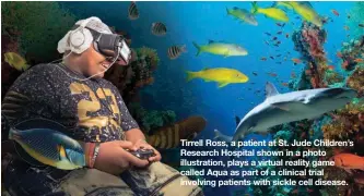  ?? PETER BARTA/ST. JUDE CHILDREN'S RESEARCH HOSPITAL ?? Tirrell Ross, a patient at St. Jude Children’s Research Hospital shown in a photo illustrati­on, plays a virtual reality game called Aqua as part of a clinical trial involving patients with sickle cell disease.