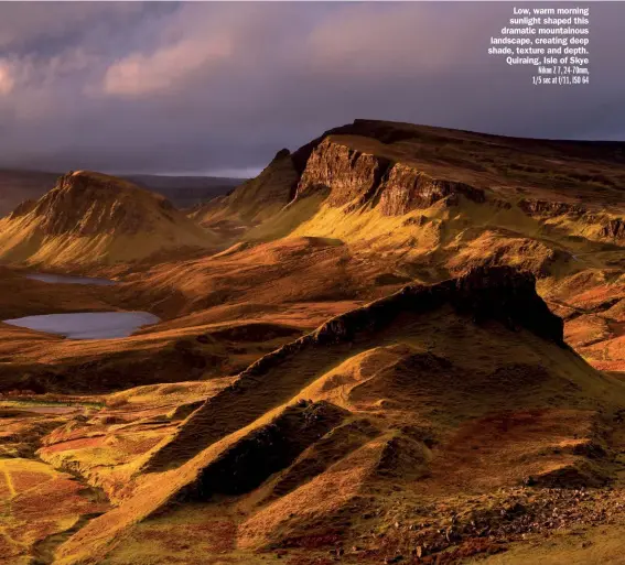  ??  ?? Low, warm morning sunlight shaped this dramatic mountainou­s landscape, creating deep shade, texture and depth. Quiraing, Isle of Skye Nikon Z 7, 24-70mm, 1/5 sec at f/11, ISO 64