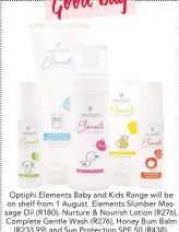  ??  ?? Optiphi Elements Baby and Kids Range will be on shelf from 1 August. Elements Slumber Massage Oil (R180), Nurture & Nourish Lotion (R276), Complete Gentle Wash (R276), Honey Bum Balm (R233,99) and Sun Protection SPF 50 (R438).