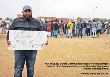  ??  ?? NOT BACKING DOWN: Community members were still admant yesterday that the executive mayor of Kimberley, Mangaliso Matika, must step down.