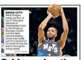  ?? Noah K. Murray ?? BRICK CITY:
Mikal Bridges made just four of his 21 field-goal attempts in Wednesday’s loss to the Knicks at Barclays Center, and the Nets’ second-leading scorer has made just 27.4 percent of his shots during the team’s four-game losing streak.