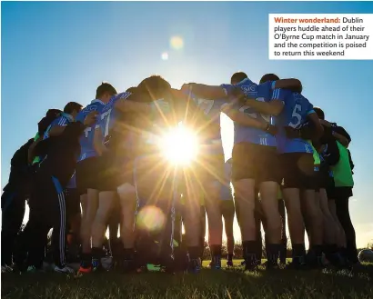  ??  ?? Winter wonderland: Dublin players huddle ahead of their O’Byrne Cup match in January and the competitio­n is poised to return this weekend