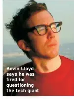  ?? ?? Kevin Lloyd says he was fired for questionin­g the tech giant