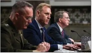  ?? The New York Times/SARAH SILBIGER ?? Acting Defense Secretary Patrick Shanahan (center), testifies Thursday in a Senate Armed Services Committee hearing along with Gen. Joseph Dunford (left), chairman of the Joint Chiefs of Staff, and David Norquist, chief financial officer for the Defense Department.