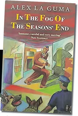  ?? ?? ‘IN THE Fog of the Seasons’ End’ by Alex La Guma was banned, on top of La Guma being a ‘banned person’ in exile, so none of his writing could be published during apartheid.