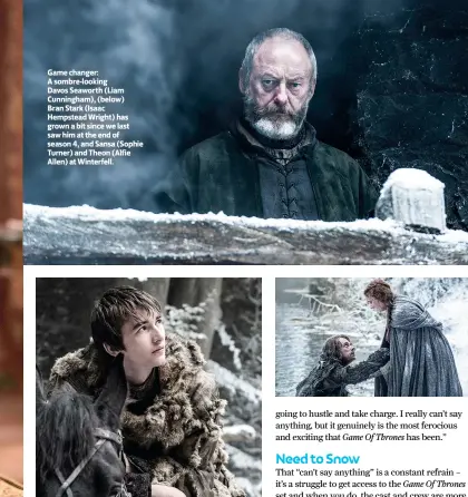  ??  ?? Game changer: A sombre-looking Davos Seaworth (Liam Cunningham), (below) Bran Stark (Isaac Hempstead Wright) has grown a bit since we last saw him at the end of season 4, and Sansa (Sophie Turner) and Theon (Alfie Allen) at Winterfell.