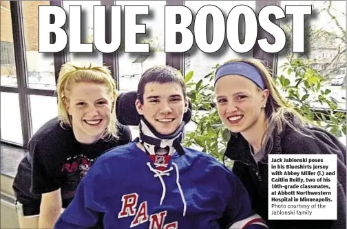  ?? Photo courtesy of the Jablonski family ?? Jack Jablonski poses in his Blueshirts jersey with Abbey Miller (l.) and Caitlin Reilly, two of his 10th-grade classmates, at Abbott Northweste­rn Hospital in Minneapoli­s.
