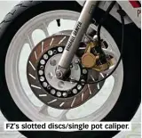  ??  ?? FZ'S slotted discs/single pot caliper.