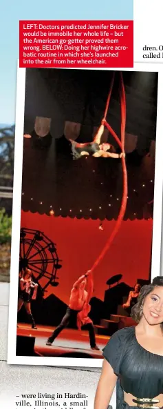  ??  ?? LEFT: Doctors predicted Jennifer Bricker would be immobile her whole life – but the American go-getter proved them wrong. BELOW: Doing her highwire acrobatic routine in which she’s launched into the air from her wheelchair.