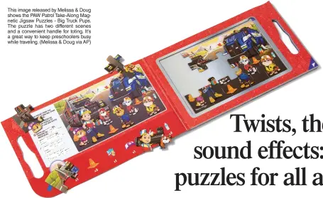  ?? ?? This image released by Melissa & Doug shows the PAW Patrol Take-along Magnetic Jigsaw Puzzles - Big Truck Pups. The puzzle has two different scenes and a convenient handle for toting. It's a great way to keep preschoole­rs busy while traveling. (Melissa & Doug via AP)