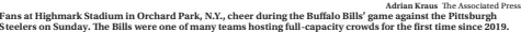  ?? Adrian Kraus The Associated Press ?? Fans at Highmark Stadium in Orchard Park, N.Y., cheer during the Buffalo Bills’ game against the Pittsburgh Steelers on Sunday. The Bills were one of many teams hosting full-capacity crowds for the first time since 2019.