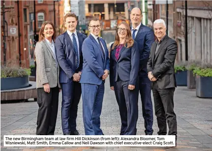  ?? ?? The new Birmingham team at law firm Hill Dickinson (from left): Alexandra Bloomer, Tom Wisniewski, Matt Smith, Emma Callow and Neil Dawson with chief executive-elect Craig Scott.