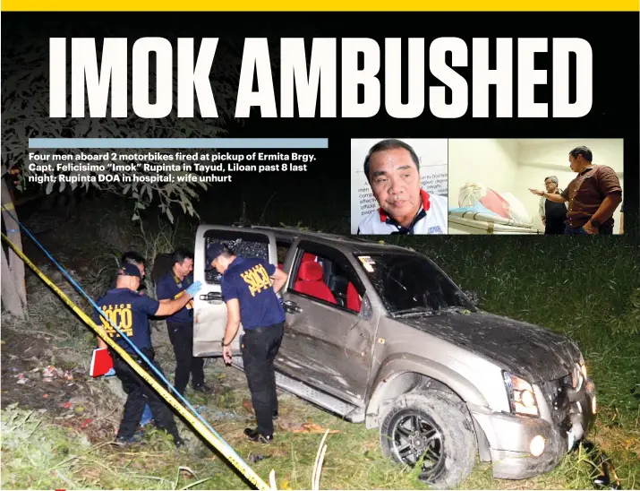  ?? SUNSTAR FOTO / ALAN TANGCAWAN ?? FATAL AMBUSH. Scene of crime operatives (Soco) inspect the privately-owned pickup of Ermita Barangay Captain Felicisimo Rupinta (inset, left). The rear and right passenger side windshield­s bear bullet holes and cracks. The shooting happened last night on the highway in Tayud, Consolacio­n and the pickup careened around a grassy lot. Cebu City Councilors Pastor Alcover Jr. and Joel Garganera (inset, right) see Rupinta’s wrapped body at the morgue of Mendero Medical Clinic in Consolacio­n.