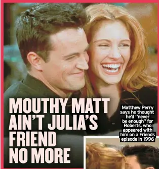  ?? ?? Matthew Perry says he thought he’d “never be enough” for Roberts, who appeared with him on a Friends episode in 1996