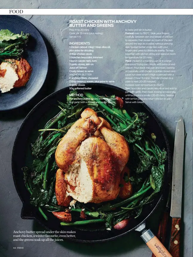  ??  ?? Anchovy butter spread under the skin makes roast chicken, a winter favourite, even better, and the greens soak up all the juices.