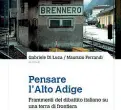  ??  ?? La copertina «Pensare l’Alto Adige». Il primo volume di un’ antologia edito da Alphabeta Verlag e curato da Gabriele Di Luca e Maurizio Ferrandi