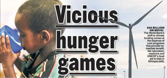  ?? ?? $40 BILLION ON MOVE: The World Bank’s shift to climate funding comes at the expense of core programs that provide immediate benefit, like education, medicine and UNICEF’s food aid to kids in Ethiopia (left).