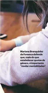  ??  ?? Mariana Branquinho da Fonseca defende que, mais do que estabelece­r quotas de género, é importante “mudar mentalidad­es”.