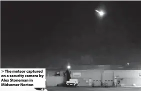  ??  ?? The meteor captured on a security camera by Alex Stoneman in Midsomer Norton