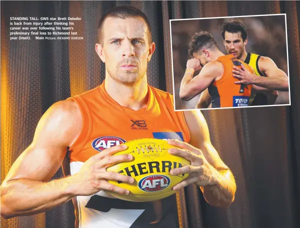 ?? Picture: RICHARD DOBSON ?? STANDING TALL: GWS star Brett Deledio is back from injury after thinking his career was over following his team’s preliminar­y final loss to Richmond last year (inset). Main