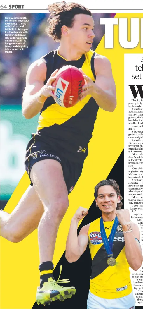  ??  ?? Clockwise from left: Daniel Rioli playing for Richmond; at home with Sheldon and Willie Rioli; fishing on the Tiwi Islands; with family including, at left, dad Bradley and mum Belinda; in his Indigenous-round jersey; and delighting in his premiershi­p medal.