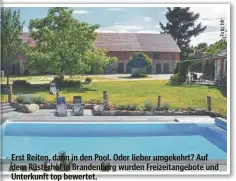  ?? ?? Erst Reiten, dann in den Pool. Oder lieber umgekehrt? Auf dem Rüsterhof in Brandenbur­g wurden Freizeitan­gebote und Unterkunft top bewertet.