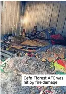  ?? ?? Cefn Fforest AFC was hit by fire damage