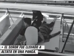  ??  ?? > EL SEÑOR FUE LLEVADO A ALTATA EN UNA PANGA.