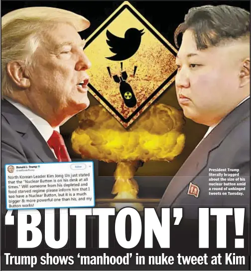  ??  ?? President Trump literally bragged about the size of his nuclear button amid a round of unhinged tweets on Tuesday.