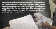  ?? SANTA FE SHERIFF’S OFFICE VIDEO ?? Deputies inside Anthony Benavidez’s apartment go through papers that one deputy can be heard expressing concerns that ‘formulas’ found could potentiall­y be for an explosive. The papers being held, however, are recipes for hamburger buns.