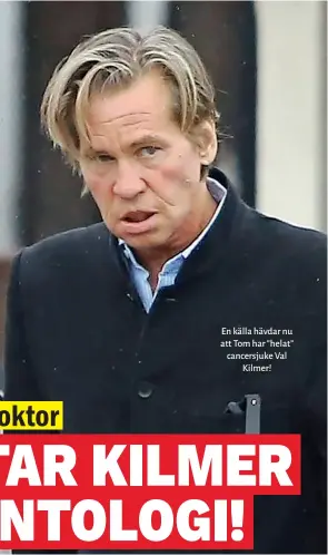  ??  ?? En källa hävdar nu att Tom har ” helat” cancersjuk­e Val Kilmer!