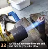  ??  ?? 32 An M6 nut hammered into the end and then Easyflo-ed in place