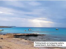  ??  ?? Fishing boats on turquoise waters, Landa beach, Ayia Napa, Cyprus