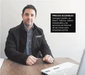  ??  ?? PRECIOS ACCESIBLES Gonzalo Castillo, de ArboT. Fabrica robots industrial­es y da servicios de Internet de las Cosas para empresas pymes.