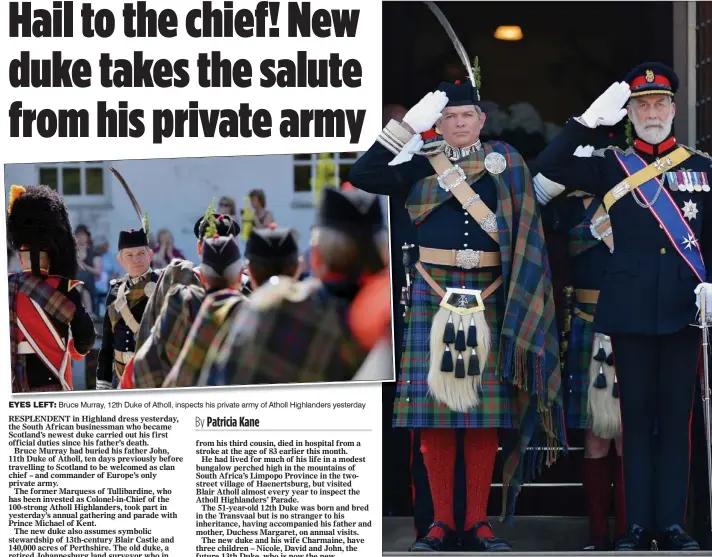  ??  ?? EYES LEFT: Bruce Murray, 12th Duke of Atholl, inspects his private army of Atholl Highlander­s yesterday
ROYAL VISITOR: The new Duke of Atholl with Prince Michael of Kent at yesterday’s gathering